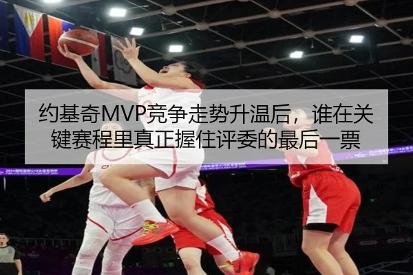 约基奇MVP竞争走势升温后，谁在关键赛程里真正握住评委的最后一票 | yingjiasports